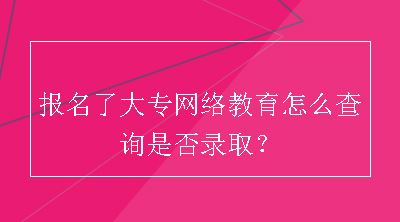 报名了大专网络教育怎么查询是否录取？