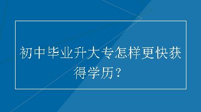 初中毕业升大专怎样更快获得学历？