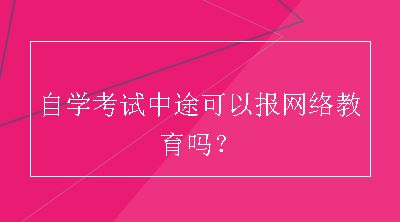 自学考试中途可以报网络教育吗？