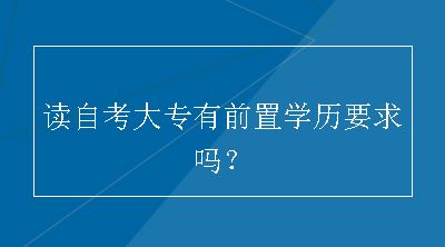 读自考大专有前置学历要求吗？