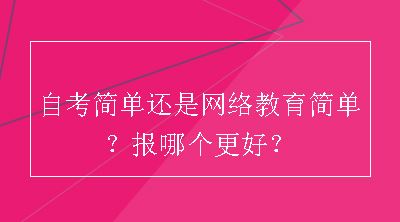 自考简单还是网络教育简单？报哪个更好？