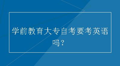 学前教育大专自考要考英语吗？