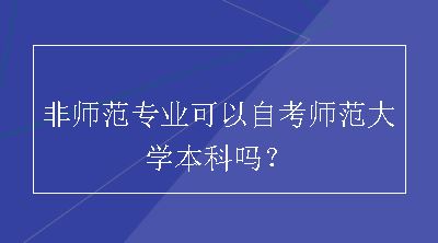 非师范专业可以自考师范大学本科吗？