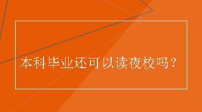 本科毕业还可以读夜校吗？