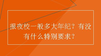 报夜校一般多大年纪？有没有什么特别要求？