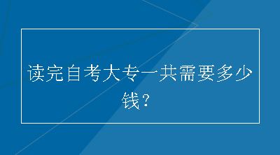 读完自考大专一共需要多少钱？