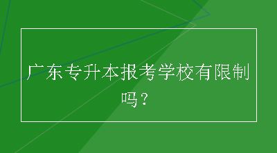 广东专升本报考学校有限制吗？