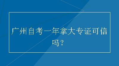 广州自考一年拿大专证可信吗？