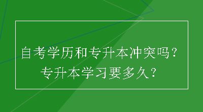 自考学历和专升本冲突吗？专升本学习要多久？