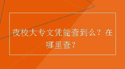 夜校大专文凭能查到么？在哪里查？