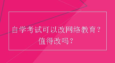 自学考试可以改网络教育？值得改吗？