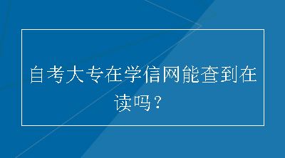 自考大专在学信网能查到在读吗？