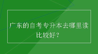 广东的自考专升本去哪里读比较好？