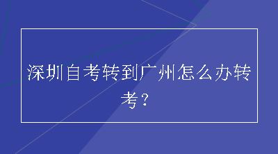 深圳自考转到广州怎么办转考？