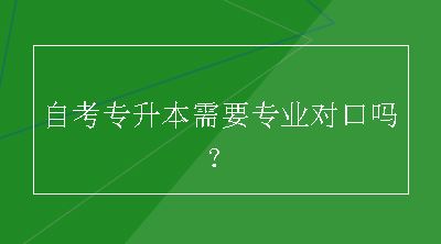 自考专升本需要专业对口吗？