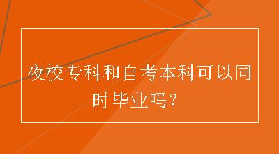 夜校专科和自考本科可以同时毕业吗？