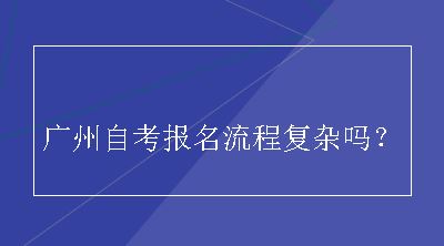 广州自考报名流程复杂吗？