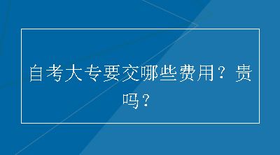 自考大专要交哪些费用？贵吗？