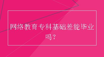 网络教育专科基础差能毕业吗？