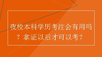 夜校本科学历考注会有用吗？拿证以后才可以考？