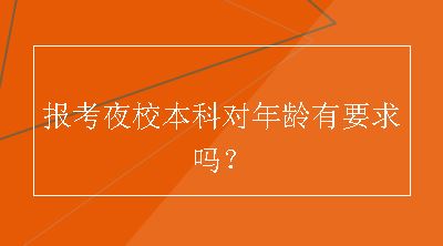 报考夜校本科对年龄有要求吗？