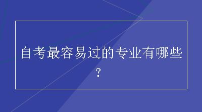 自考最容易过的专业有哪些？