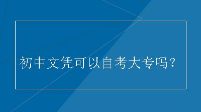 初中文凭可以自考大专吗？