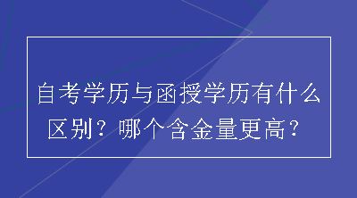 自考学历与函授学历有什么区别？哪个含金量更高？