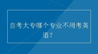 自考大专哪个专业不用考英语？