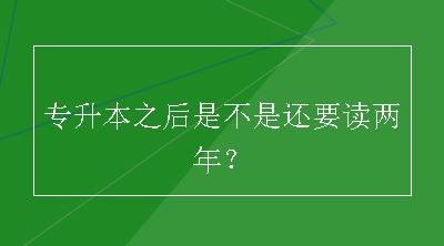 专升本之后是不是还要读两年？