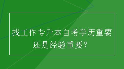 找工作专升本自考学历重要还是经验重要？