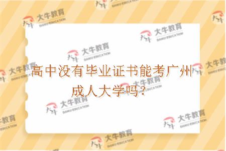 高中没有毕业证书能考广州成人大学吗？