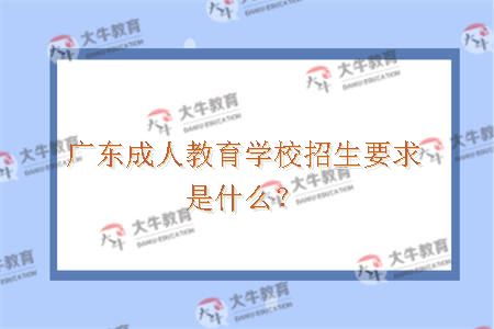 广东成人教育学校招生要求是什么？