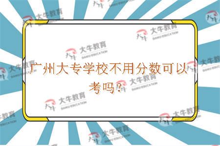 广州大专学校不用分数可以考吗？