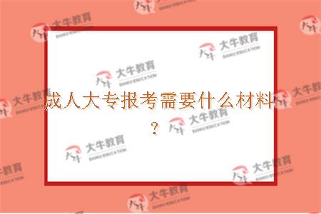 成人大专报考需要什么材料？