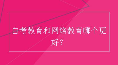 自考教育和网络教育哪个更好？