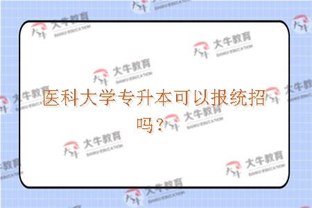 医科大学专升本可以报统招吗？