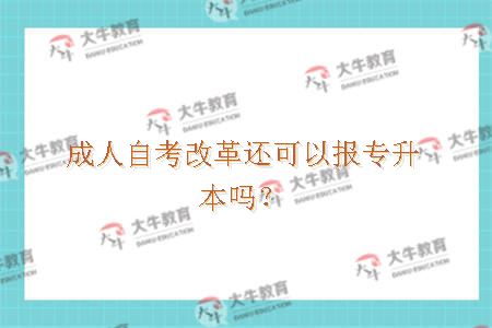 成人自考改革还可以报专升本吗？