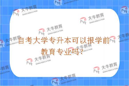 自考大学专升本可以报学前教育专业吗？