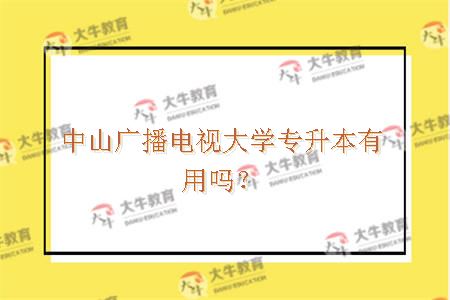 中山广播电视大学专升本有用吗？