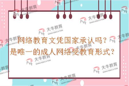 网络教育文凭国家承认吗？是唯一的成人网络受教育形式？