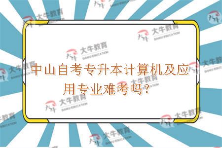 中山自考专升本计算机及应用专业难考吗？