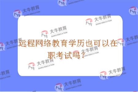 远程网络教育学历也可以在职考试吗？