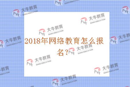 2018年网络教育怎么报名？