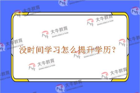 没时间学习怎么提升学历？