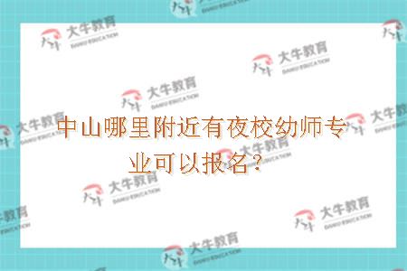 中山哪里附近有夜校幼师专业可以报名？