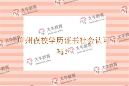 广州夜校学历证书社会认可吗？