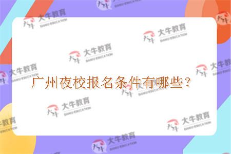 广州夜校报名条件有哪些？