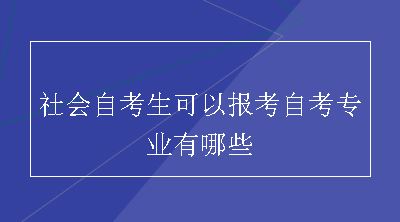 社会自考生可以报考自考专业有哪些