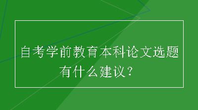 自考学前教育本科论文选题有什么建议？